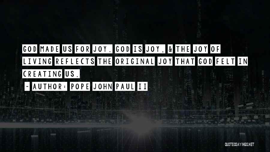 Pope John Paul II Quotes: God Made Us For Joy. God Is Joy, & The Joy Of Living Reflects The Original Joy That God Felt