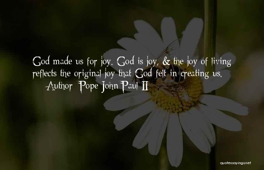 Pope John Paul II Quotes: God Made Us For Joy. God Is Joy, & The Joy Of Living Reflects The Original Joy That God Felt