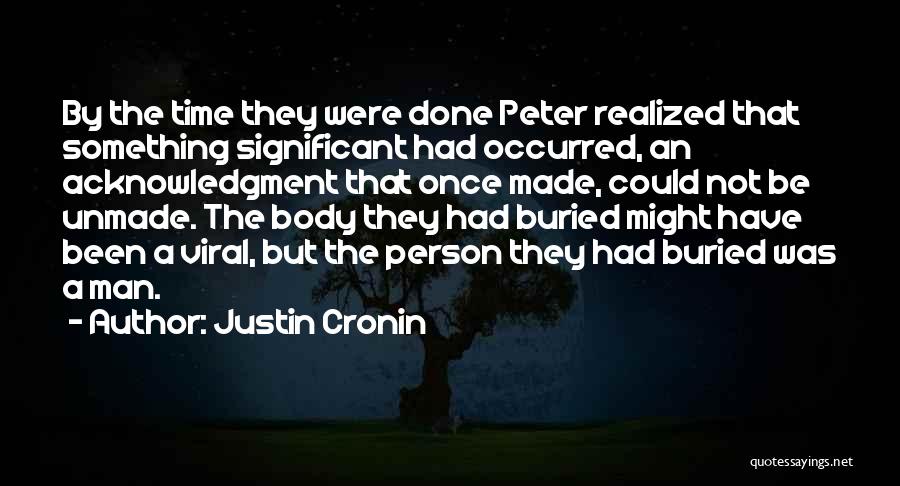 Justin Cronin Quotes: By The Time They Were Done Peter Realized That Something Significant Had Occurred, An Acknowledgment That Once Made, Could Not