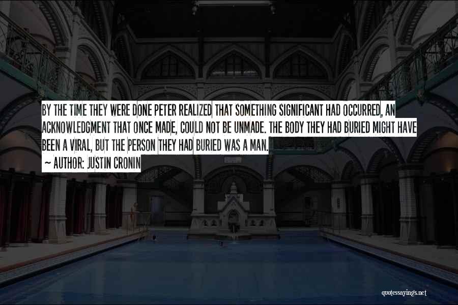 Justin Cronin Quotes: By The Time They Were Done Peter Realized That Something Significant Had Occurred, An Acknowledgment That Once Made, Could Not