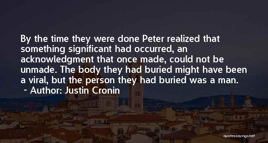 Justin Cronin Quotes: By The Time They Were Done Peter Realized That Something Significant Had Occurred, An Acknowledgment That Once Made, Could Not