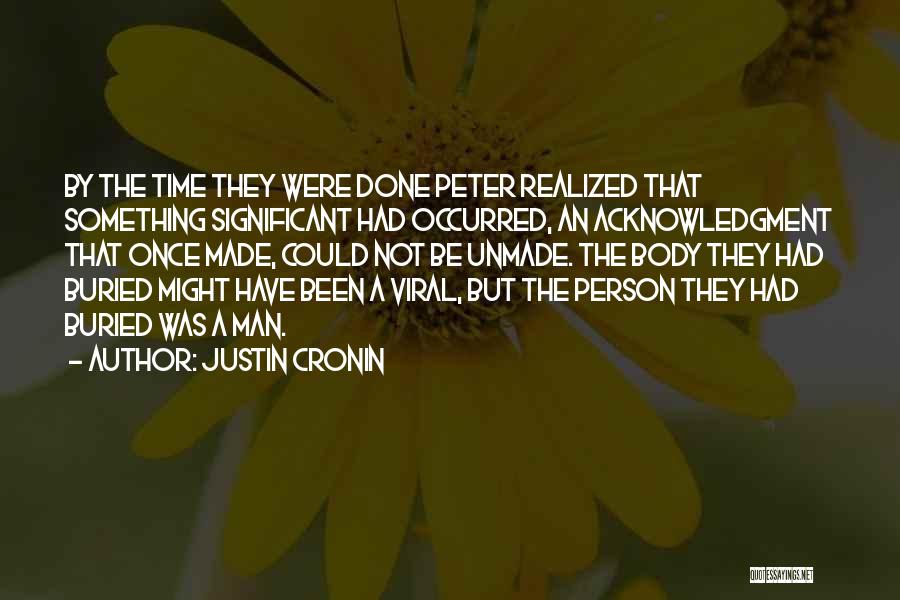 Justin Cronin Quotes: By The Time They Were Done Peter Realized That Something Significant Had Occurred, An Acknowledgment That Once Made, Could Not