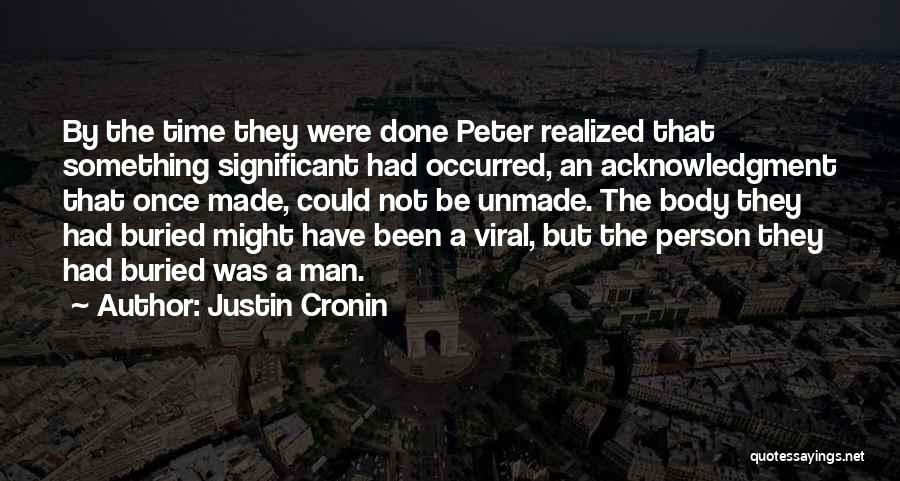 Justin Cronin Quotes: By The Time They Were Done Peter Realized That Something Significant Had Occurred, An Acknowledgment That Once Made, Could Not