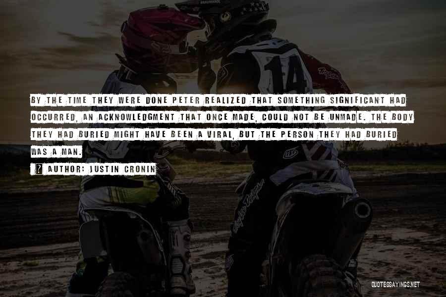 Justin Cronin Quotes: By The Time They Were Done Peter Realized That Something Significant Had Occurred, An Acknowledgment That Once Made, Could Not