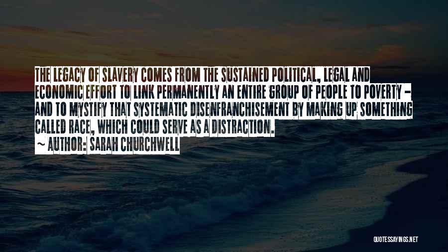 Sarah Churchwell Quotes: The Legacy Of Slavery Comes From The Sustained Political, Legal And Economic Effort To Link Permanently An Entire Group Of