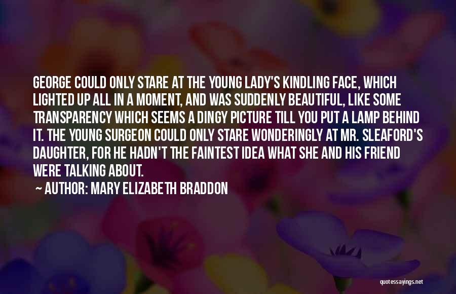 Mary Elizabeth Braddon Quotes: George Could Only Stare At The Young Lady's Kindling Face, Which Lighted Up All In A Moment, And Was Suddenly