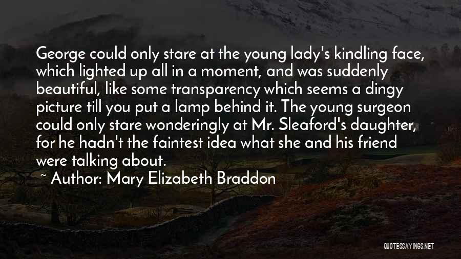 Mary Elizabeth Braddon Quotes: George Could Only Stare At The Young Lady's Kindling Face, Which Lighted Up All In A Moment, And Was Suddenly
