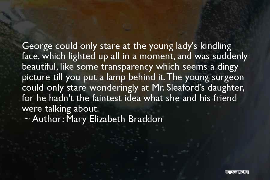 Mary Elizabeth Braddon Quotes: George Could Only Stare At The Young Lady's Kindling Face, Which Lighted Up All In A Moment, And Was Suddenly