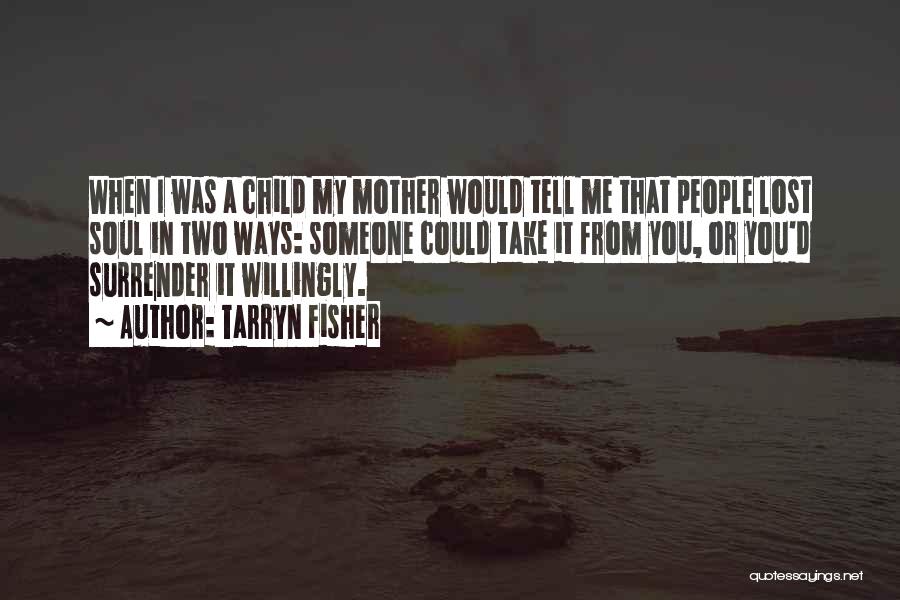 Tarryn Fisher Quotes: When I Was A Child My Mother Would Tell Me That People Lost Soul In Two Ways: Someone Could Take