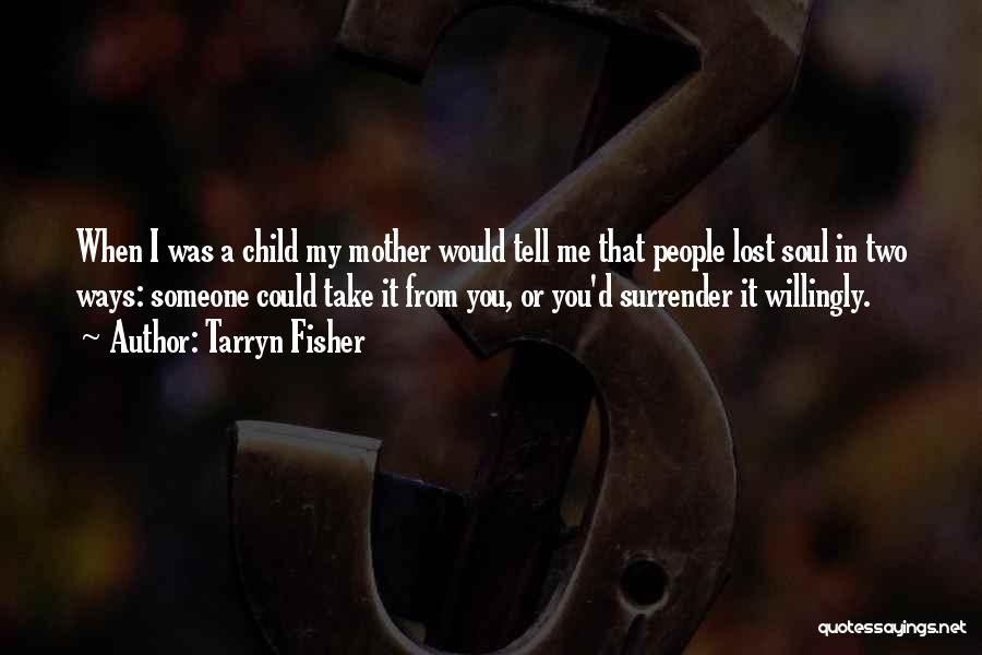 Tarryn Fisher Quotes: When I Was A Child My Mother Would Tell Me That People Lost Soul In Two Ways: Someone Could Take