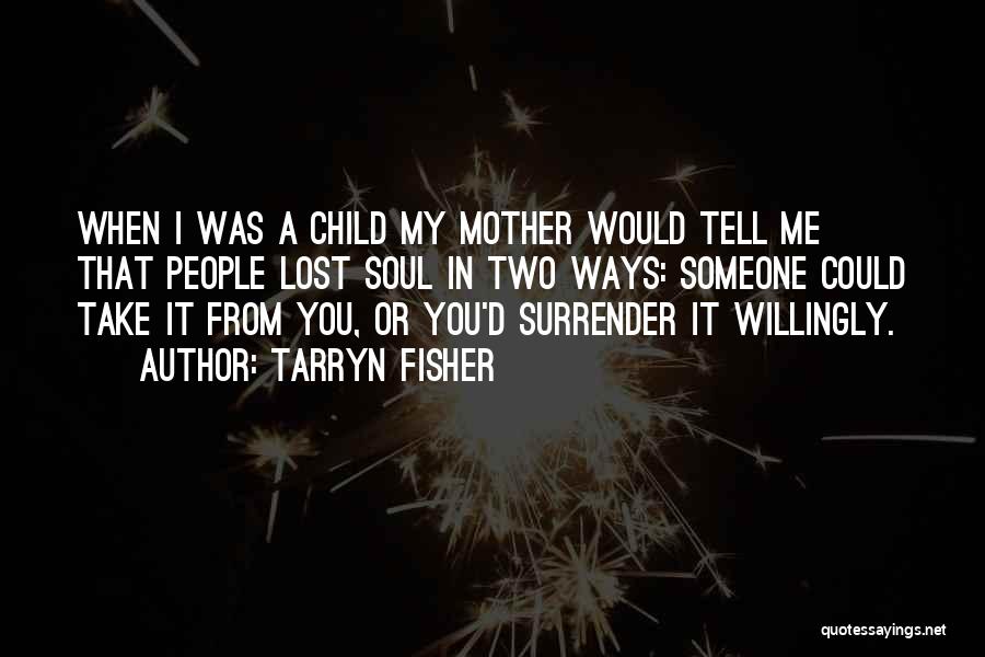 Tarryn Fisher Quotes: When I Was A Child My Mother Would Tell Me That People Lost Soul In Two Ways: Someone Could Take