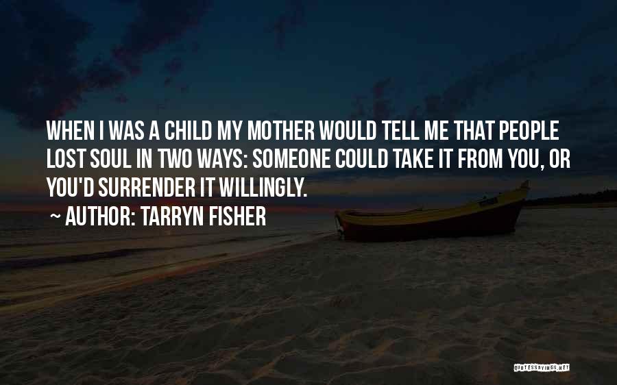 Tarryn Fisher Quotes: When I Was A Child My Mother Would Tell Me That People Lost Soul In Two Ways: Someone Could Take