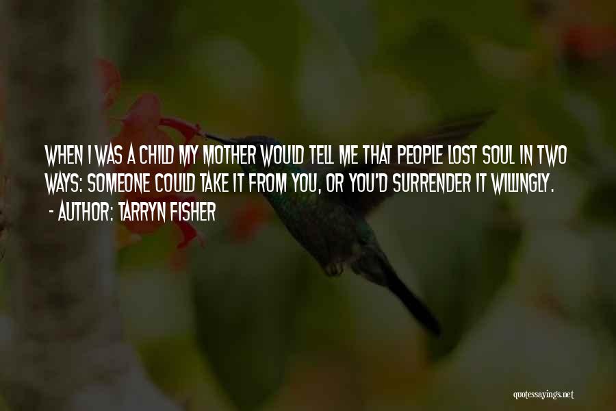 Tarryn Fisher Quotes: When I Was A Child My Mother Would Tell Me That People Lost Soul In Two Ways: Someone Could Take