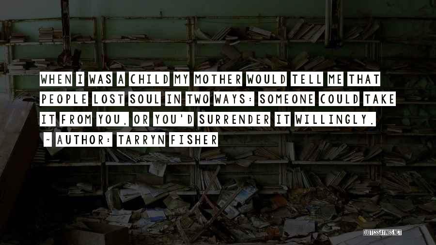 Tarryn Fisher Quotes: When I Was A Child My Mother Would Tell Me That People Lost Soul In Two Ways: Someone Could Take