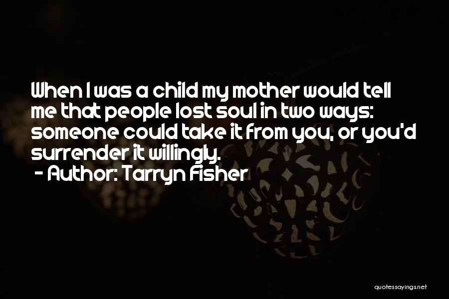 Tarryn Fisher Quotes: When I Was A Child My Mother Would Tell Me That People Lost Soul In Two Ways: Someone Could Take