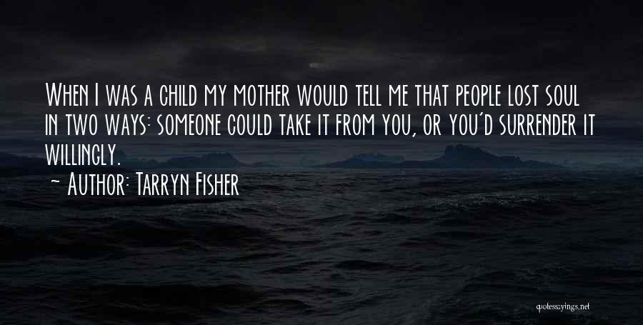 Tarryn Fisher Quotes: When I Was A Child My Mother Would Tell Me That People Lost Soul In Two Ways: Someone Could Take
