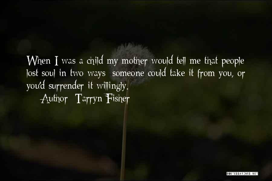 Tarryn Fisher Quotes: When I Was A Child My Mother Would Tell Me That People Lost Soul In Two Ways: Someone Could Take