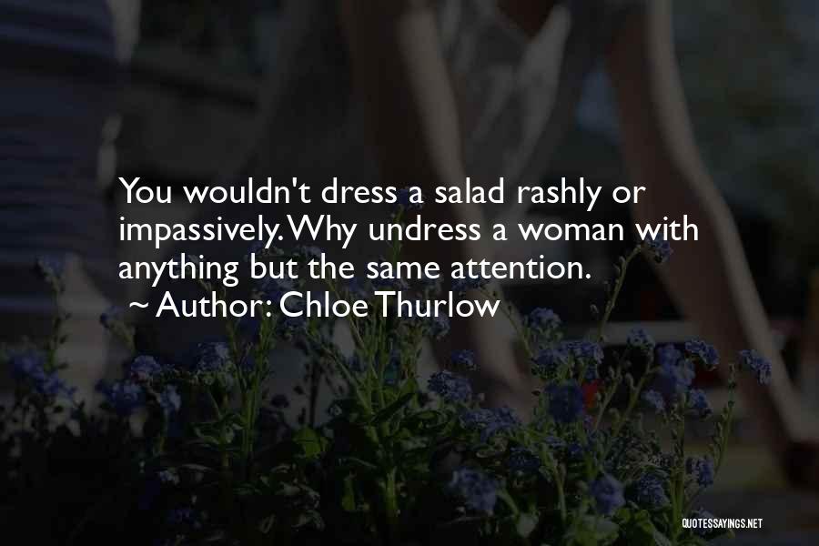 Chloe Thurlow Quotes: You Wouldn't Dress A Salad Rashly Or Impassively. Why Undress A Woman With Anything But The Same Attention.