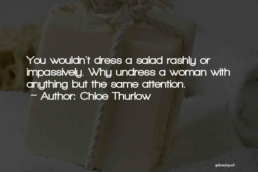 Chloe Thurlow Quotes: You Wouldn't Dress A Salad Rashly Or Impassively. Why Undress A Woman With Anything But The Same Attention.