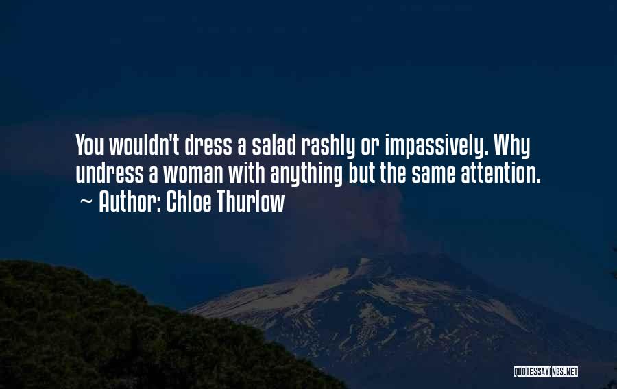Chloe Thurlow Quotes: You Wouldn't Dress A Salad Rashly Or Impassively. Why Undress A Woman With Anything But The Same Attention.