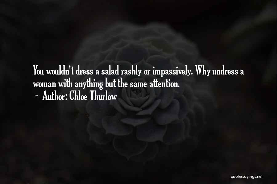 Chloe Thurlow Quotes: You Wouldn't Dress A Salad Rashly Or Impassively. Why Undress A Woman With Anything But The Same Attention.