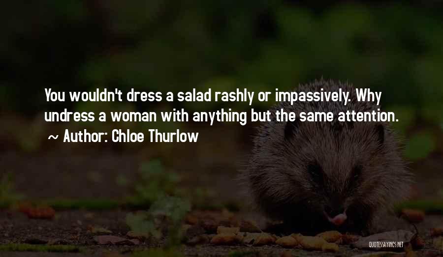 Chloe Thurlow Quotes: You Wouldn't Dress A Salad Rashly Or Impassively. Why Undress A Woman With Anything But The Same Attention.