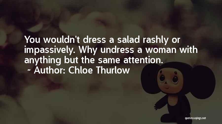Chloe Thurlow Quotes: You Wouldn't Dress A Salad Rashly Or Impassively. Why Undress A Woman With Anything But The Same Attention.