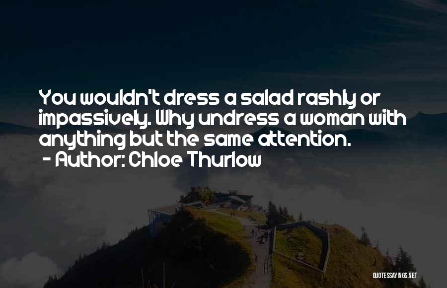 Chloe Thurlow Quotes: You Wouldn't Dress A Salad Rashly Or Impassively. Why Undress A Woman With Anything But The Same Attention.