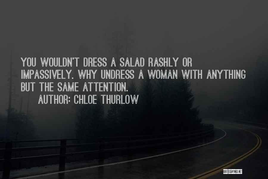 Chloe Thurlow Quotes: You Wouldn't Dress A Salad Rashly Or Impassively. Why Undress A Woman With Anything But The Same Attention.