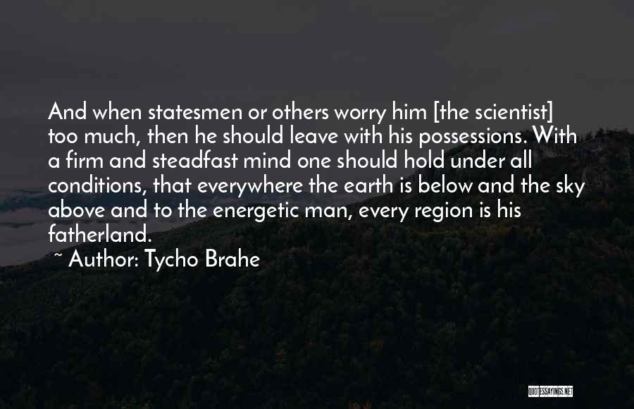 Tycho Brahe Quotes: And When Statesmen Or Others Worry Him [the Scientist] Too Much, Then He Should Leave With His Possessions. With A