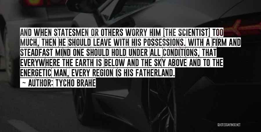 Tycho Brahe Quotes: And When Statesmen Or Others Worry Him [the Scientist] Too Much, Then He Should Leave With His Possessions. With A