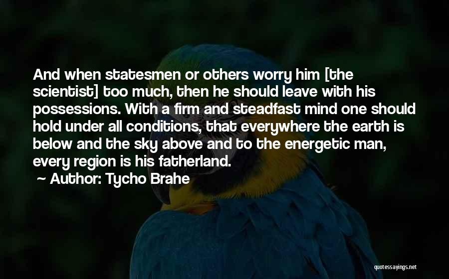 Tycho Brahe Quotes: And When Statesmen Or Others Worry Him [the Scientist] Too Much, Then He Should Leave With His Possessions. With A