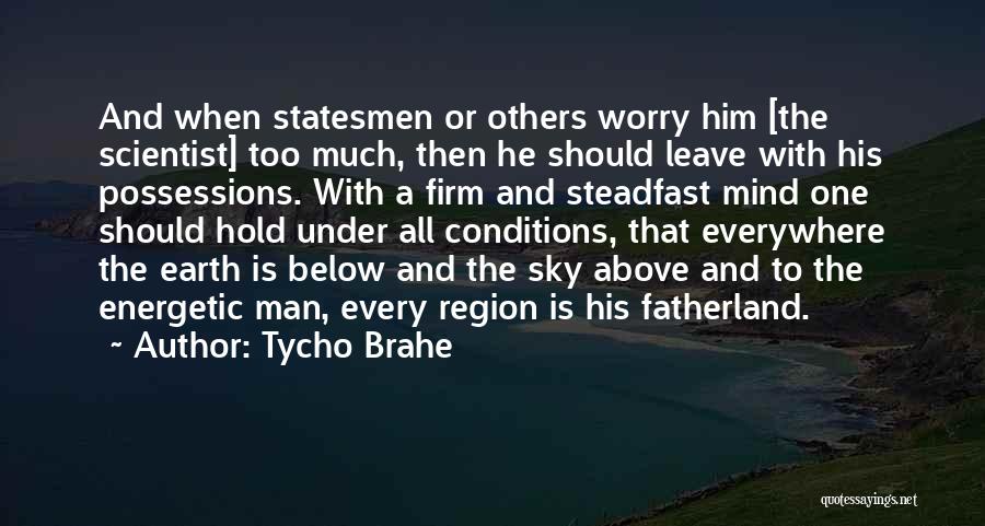 Tycho Brahe Quotes: And When Statesmen Or Others Worry Him [the Scientist] Too Much, Then He Should Leave With His Possessions. With A