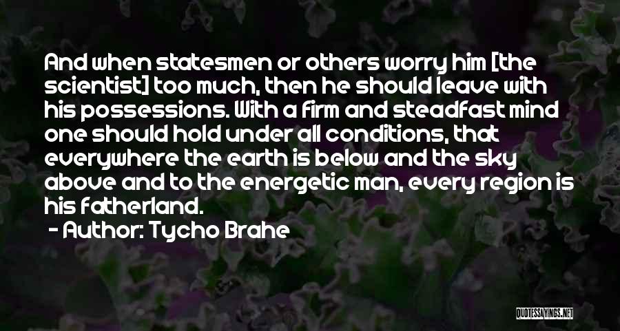Tycho Brahe Quotes: And When Statesmen Or Others Worry Him [the Scientist] Too Much, Then He Should Leave With His Possessions. With A
