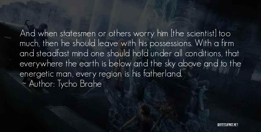 Tycho Brahe Quotes: And When Statesmen Or Others Worry Him [the Scientist] Too Much, Then He Should Leave With His Possessions. With A