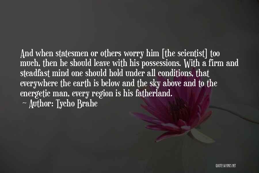 Tycho Brahe Quotes: And When Statesmen Or Others Worry Him [the Scientist] Too Much, Then He Should Leave With His Possessions. With A