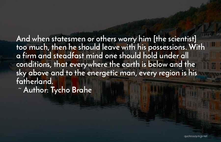 Tycho Brahe Quotes: And When Statesmen Or Others Worry Him [the Scientist] Too Much, Then He Should Leave With His Possessions. With A