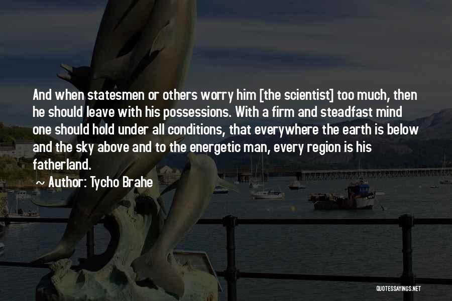 Tycho Brahe Quotes: And When Statesmen Or Others Worry Him [the Scientist] Too Much, Then He Should Leave With His Possessions. With A