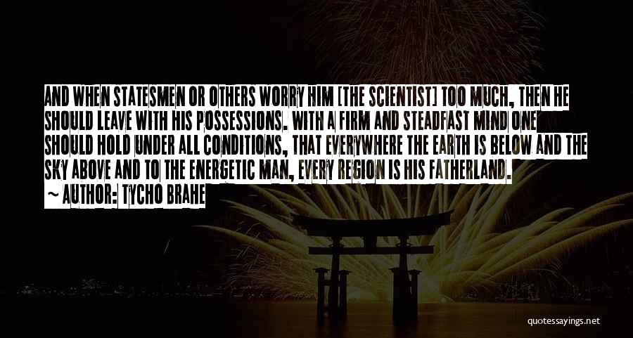 Tycho Brahe Quotes: And When Statesmen Or Others Worry Him [the Scientist] Too Much, Then He Should Leave With His Possessions. With A