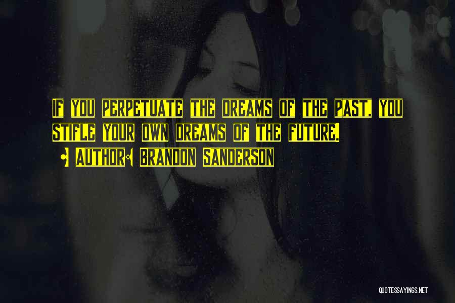 Brandon Sanderson Quotes: If You Perpetuate The Dreams Of The Past, You Stifle Your Own Dreams Of The Future.
