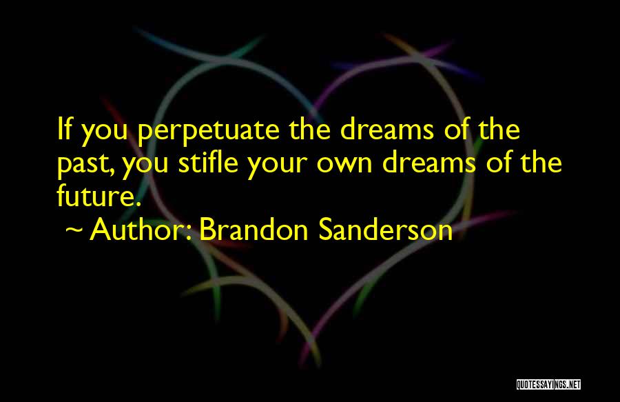 Brandon Sanderson Quotes: If You Perpetuate The Dreams Of The Past, You Stifle Your Own Dreams Of The Future.