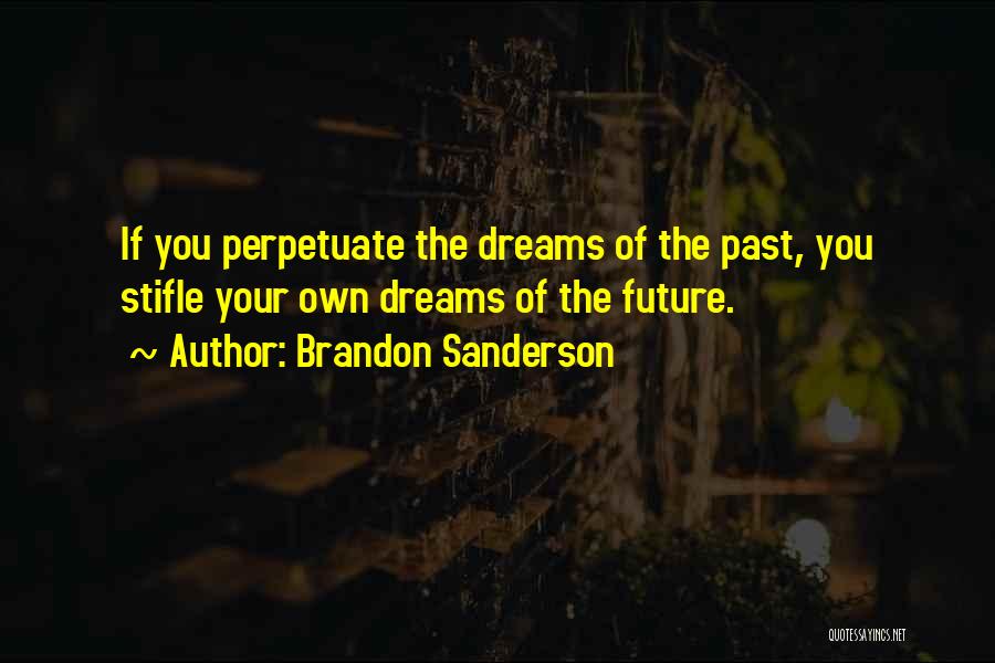 Brandon Sanderson Quotes: If You Perpetuate The Dreams Of The Past, You Stifle Your Own Dreams Of The Future.