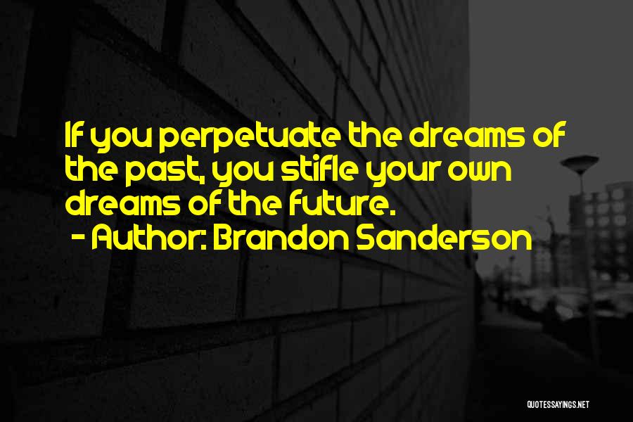 Brandon Sanderson Quotes: If You Perpetuate The Dreams Of The Past, You Stifle Your Own Dreams Of The Future.