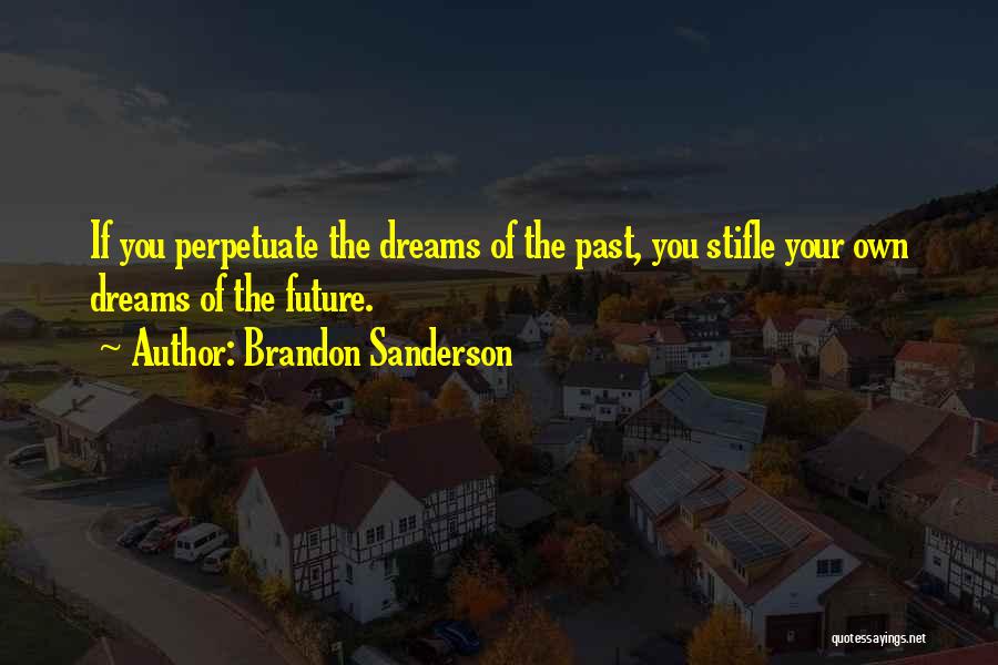 Brandon Sanderson Quotes: If You Perpetuate The Dreams Of The Past, You Stifle Your Own Dreams Of The Future.