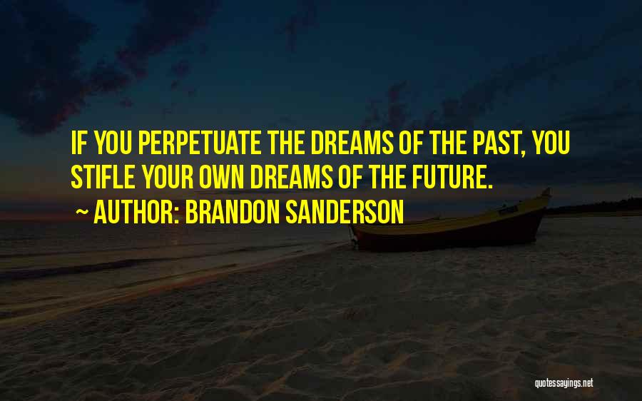 Brandon Sanderson Quotes: If You Perpetuate The Dreams Of The Past, You Stifle Your Own Dreams Of The Future.