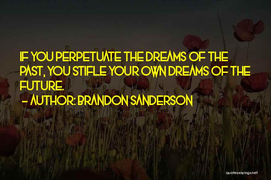Brandon Sanderson Quotes: If You Perpetuate The Dreams Of The Past, You Stifle Your Own Dreams Of The Future.