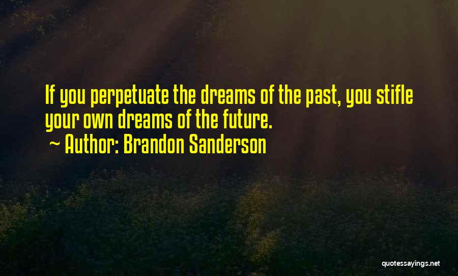 Brandon Sanderson Quotes: If You Perpetuate The Dreams Of The Past, You Stifle Your Own Dreams Of The Future.