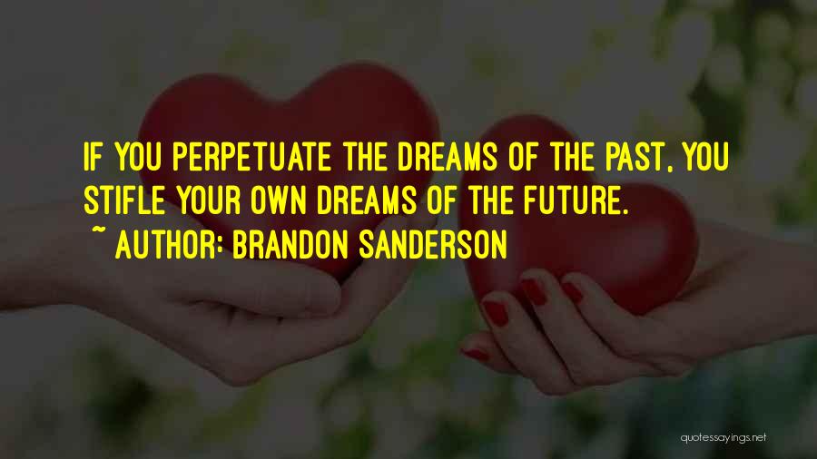 Brandon Sanderson Quotes: If You Perpetuate The Dreams Of The Past, You Stifle Your Own Dreams Of The Future.