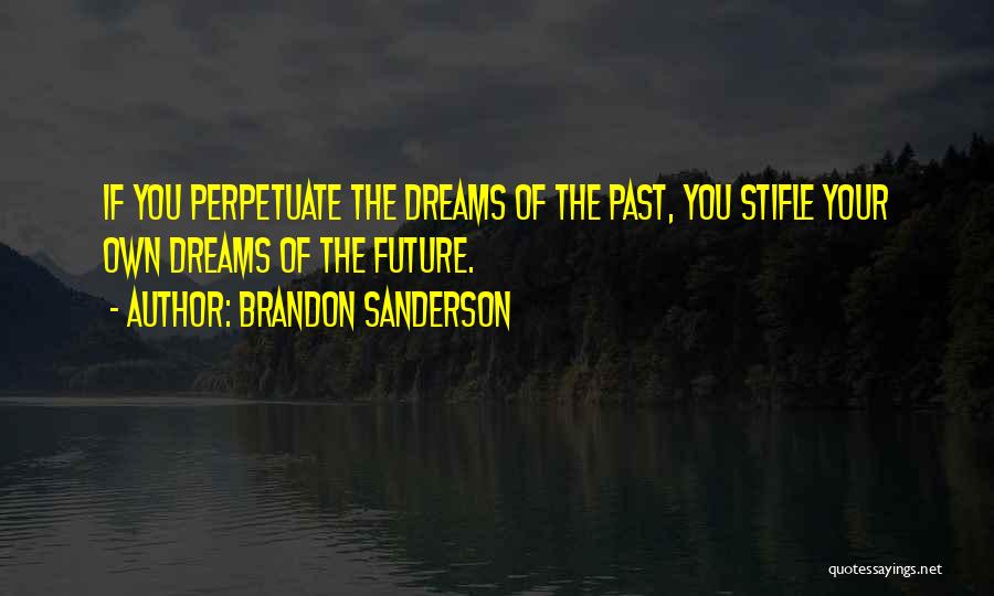 Brandon Sanderson Quotes: If You Perpetuate The Dreams Of The Past, You Stifle Your Own Dreams Of The Future.
