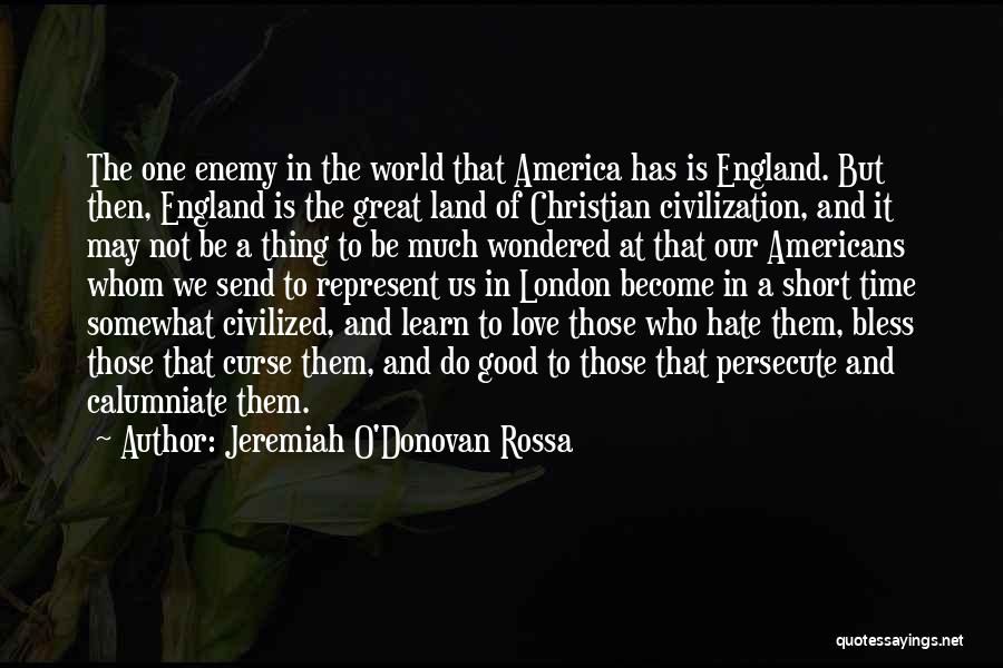 Jeremiah O'Donovan Rossa Quotes: The One Enemy In The World That America Has Is England. But Then, England Is The Great Land Of Christian